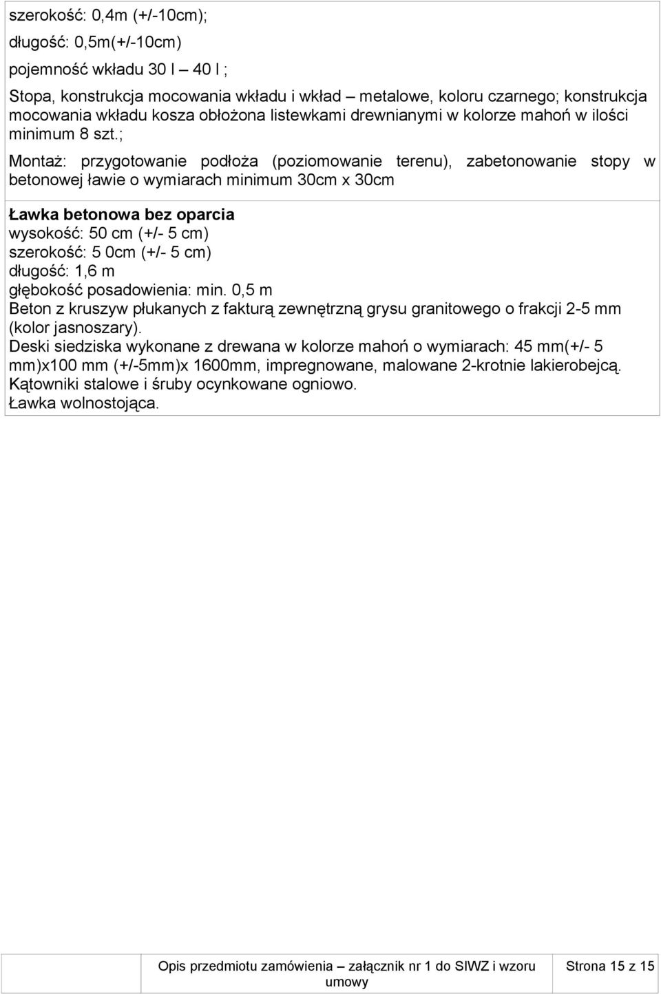 ; Montaż: przygotowanie podłoża (poziomowanie terenu), zabetonowanie stopy w betonowej ławie o wymiarach minimum 30cm x 30cm Ławka betonowa bez oparcia wysokość: 50 cm (+/- 5 cm) szerokość: 5 0cm