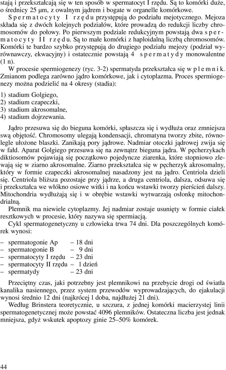 Po pierwszym podziale redukcyjnym powstają dwa s p e r - m a t o c y t y I I r z ę d u. Są to małe komórki z haploidalną liczbą chromosomów.