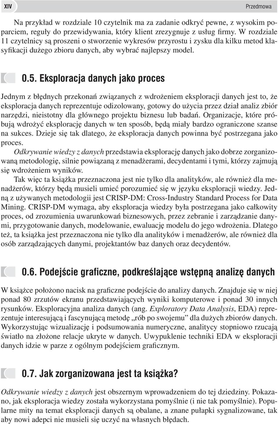 Eksploracja danych jako proces Jednym z błędnych przekonań związanych z wdrożeniem eksploracji danych jest to, że eksploracja danych reprezentuje odizolowany, gotowy do użycia przez dział analiz