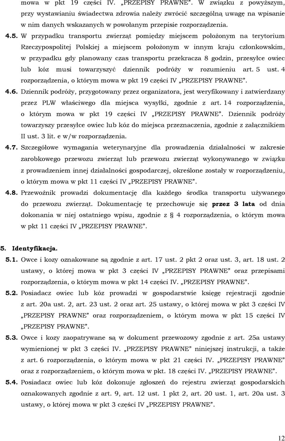 W przypadku transportu zwierząt pomiędzy miejscem położonym na terytorium Rzeczypospolitej Polskiej a miejscem położonym w innym kraju członkowskim, w przypadku gdy planowany czas transportu