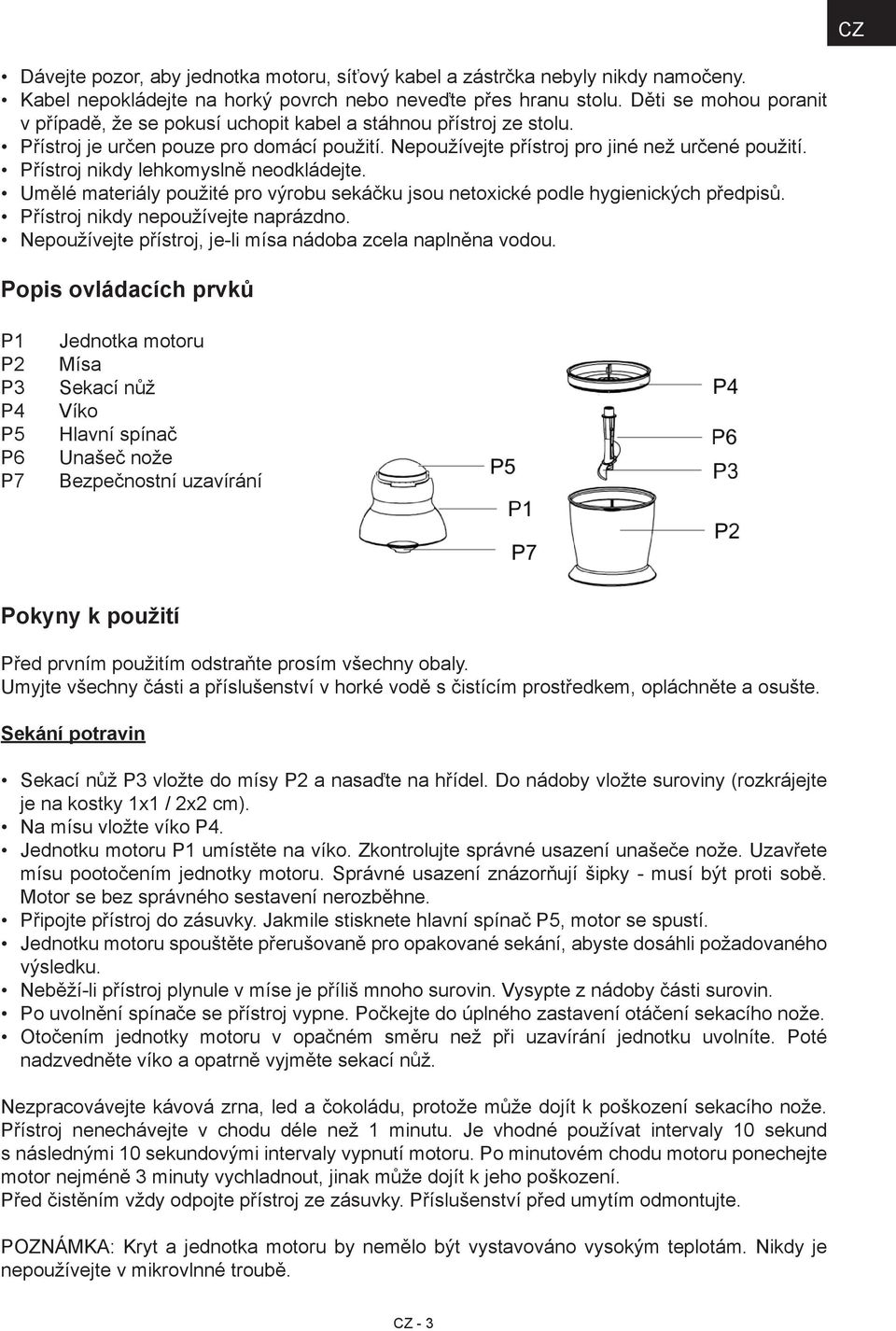 Přístroj nikdy lehkomyslně neodkládejte. Umělé materiály použité pro výrobu sekáčku jsou netoxické podle hygienických předpisů. Přístroj nikdy nepoužívejte naprázdno.