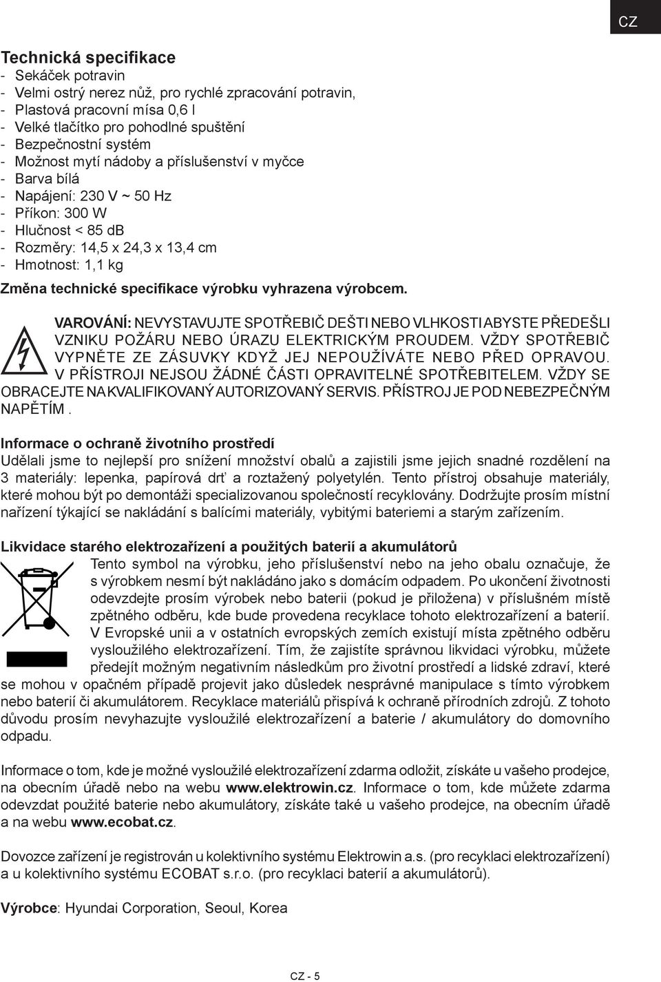 VAROVÁNÍ: NEVYSTAVUJTE SPOTŘEBIČ DEŠTI NEBO VLHKOSTI ABYSTE PŘEDEŠLI VZNIKU POŽÁRU NEBO ÚRAZU ELEKTRICKÝM PROUDEM. VŽDY SPOTŘEBIČ VYPNĚTE ZE ZÁSUVKY KDYŽ JEJ NEPOUŽÍVÁTE NEBO PŘED OPRAVOU.