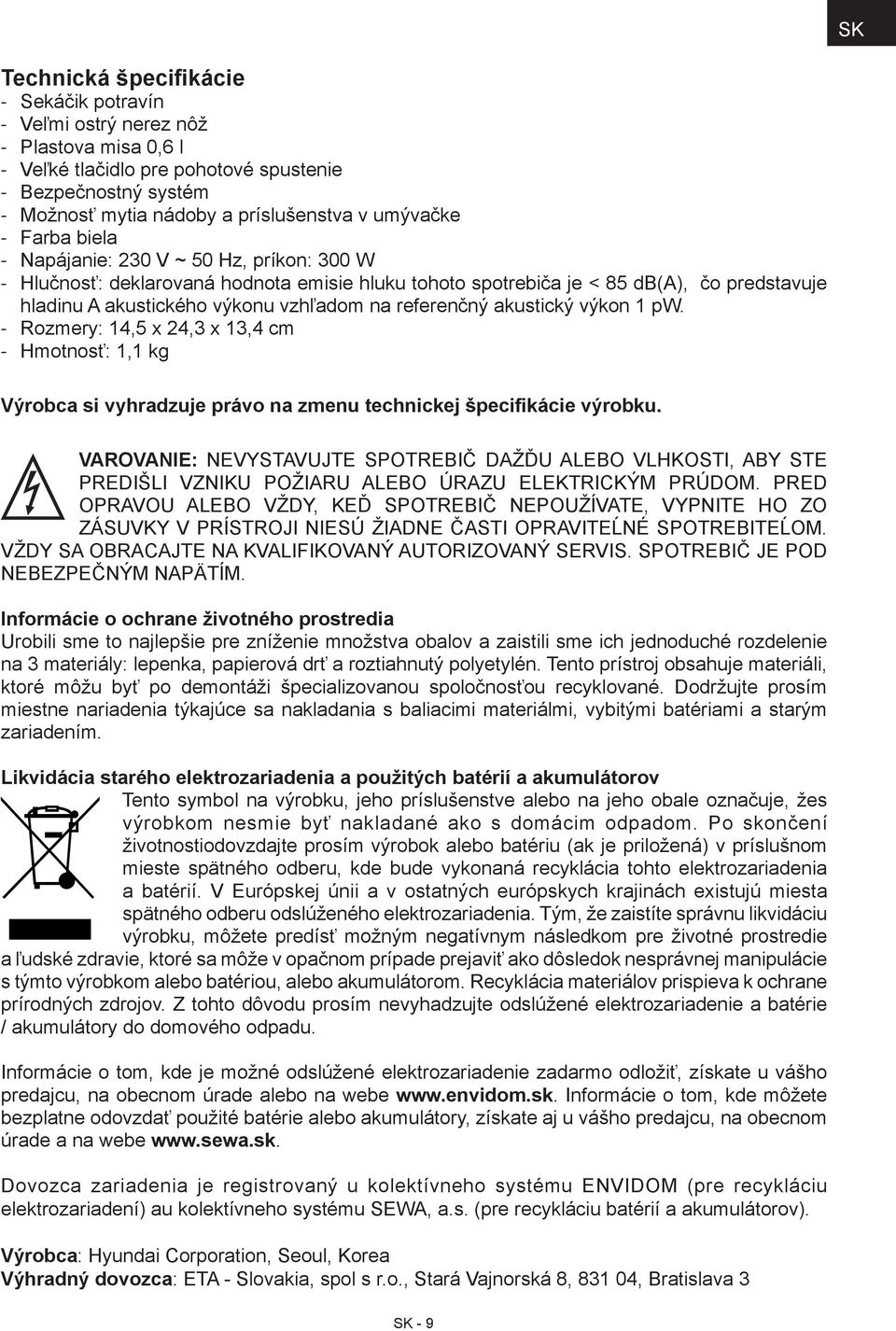 výkon 1 pw. Rozmery: 14,5 x 24,3 x 13,4 cm Hmotnosť: 1,1 kg Výrobca si vyhradzuje právo na zmenu technickej špecifikácie výrobku.