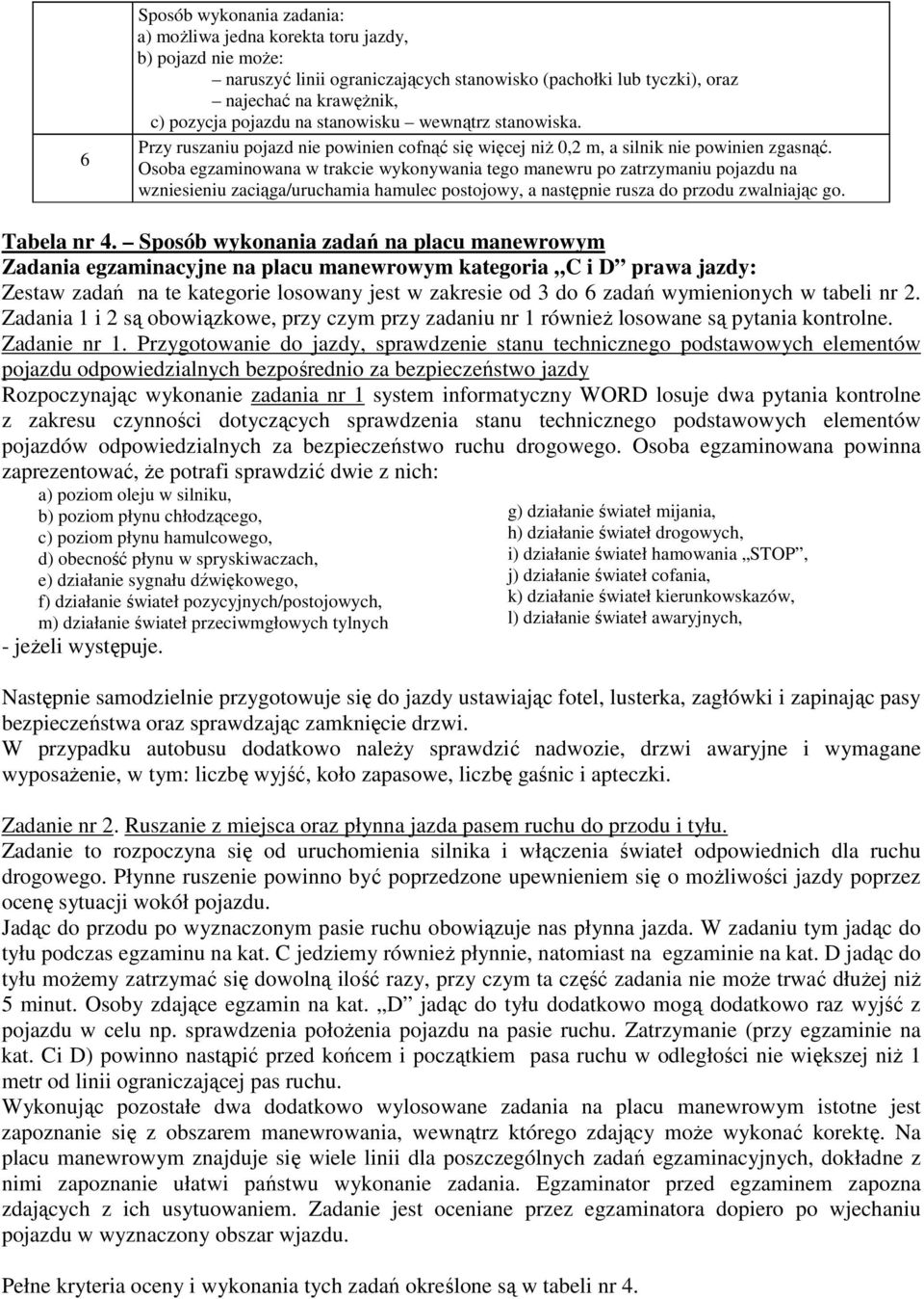 Osoba egzaminowana w trakcie wykonywania tego manewru po zatrzymaniu pojazdu na wzniesieniu zaciąga/uruchamia hamulec postojowy, a następnie rusza do przodu zwalniając go. Tabela nr 4.