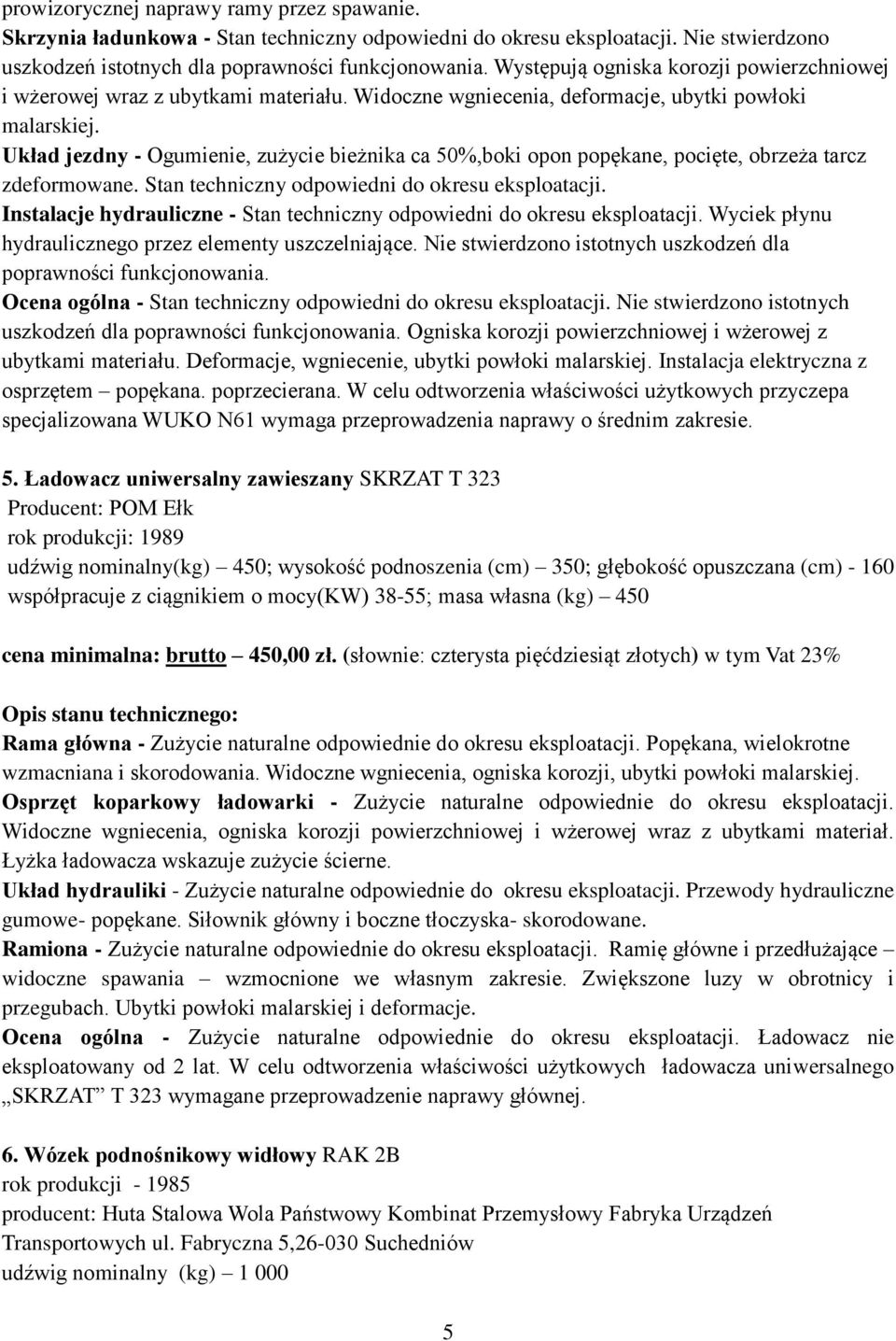 Układ jezdny - Ogumienie, zużycie bieżnika ca 50%,boki opon popękane, pocięte, obrzeża tarcz zdeformowane. Stan techniczny odpowiedni do okresu eksploatacji.