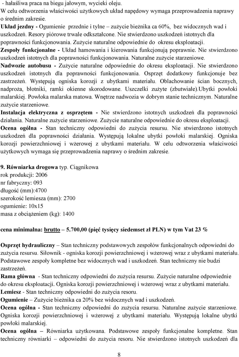 Nie stwierdzono uszkodzeń istotnych dla poprawności funkcjonowania. Zużycie naturalne odpowiednie do okresu eksploatacji. Zespoły funkcjonalne - Układ hamowania i kierowania funkcjonują poprawnie.