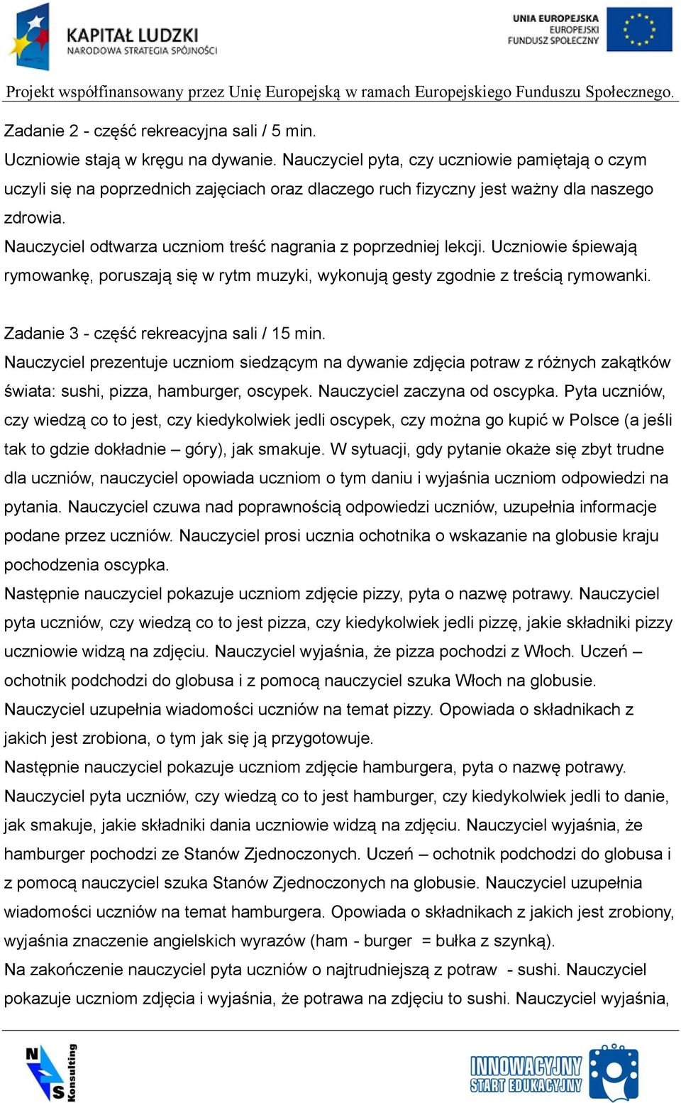 Nauczyciel odtwarza uczniom treść nagrania z poprzedniej lekcji. Uczniowie śpiewają rymowankę, poruszają się w rytm muzyki, wykonują gesty zgodnie z treścią rymowanki.