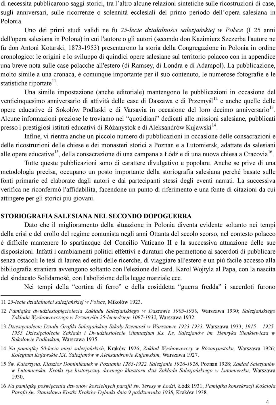 Uno dei primi studi validi ne fu 25-lecie działalności salezjańskiej w Polsce (I 25 anni dell'opera salesiana in Polona) in cui l'autore o gli autori (secondo don Kazimierz Szczerba l'autore ne fu