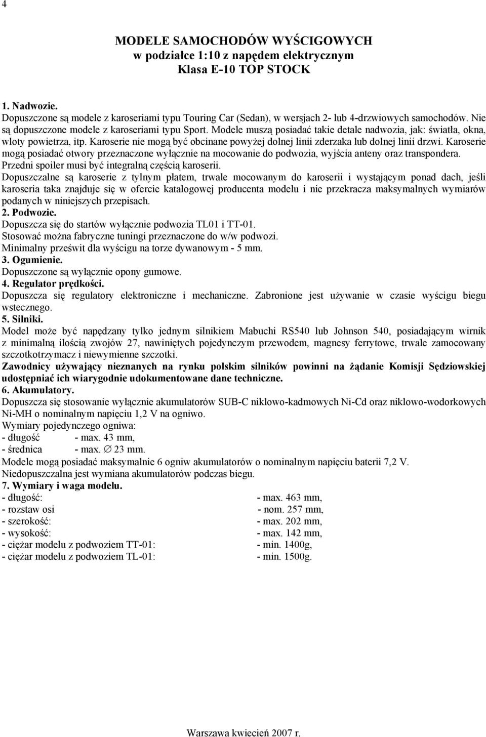 Karoserie nie mogą być obcinane powyżej dolnej linii zderzaka lub dolnej linii drzwi. Karoserie mogą posiadać otwory przeznaczone wyłącznie na mocowanie do podwozia, wyjścia anteny oraz transpondera.