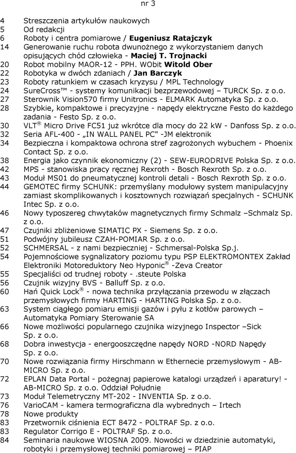 WObit Witold Ober 22 Robotyka w dwóch zdaniach / Jan Barczyk 23 Roboty ratunkiem w czasach kryzysu / MPL Technology 24 SureCross - systemy komunikacji bezprzewodowej TURCK 27 Sterownik Vision570