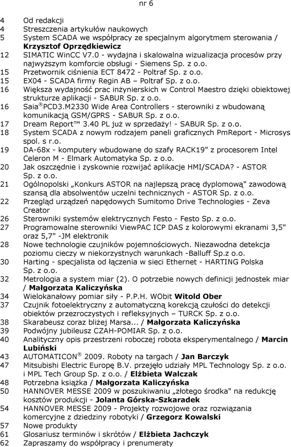 inŝynierskich w Control Maestro dzięki obiektowej strukturze aplikacji - SABUR 16 Saia PCD3.M2330 Wide Area Controllers - sterowniki z wbudowaną komunikacją GSM/GPRS - SABUR 17 Dream Report 3.