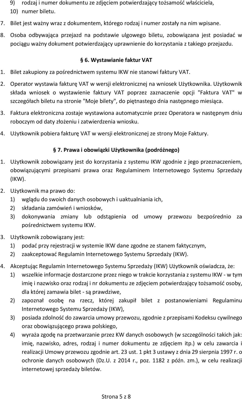Bilet zakupiony za pośrednictwem systemu IKW nie stanowi faktury VAT. 2. Operator wystawia fakturę VAT w wersji elektronicznej na wniosek Użytkownika.