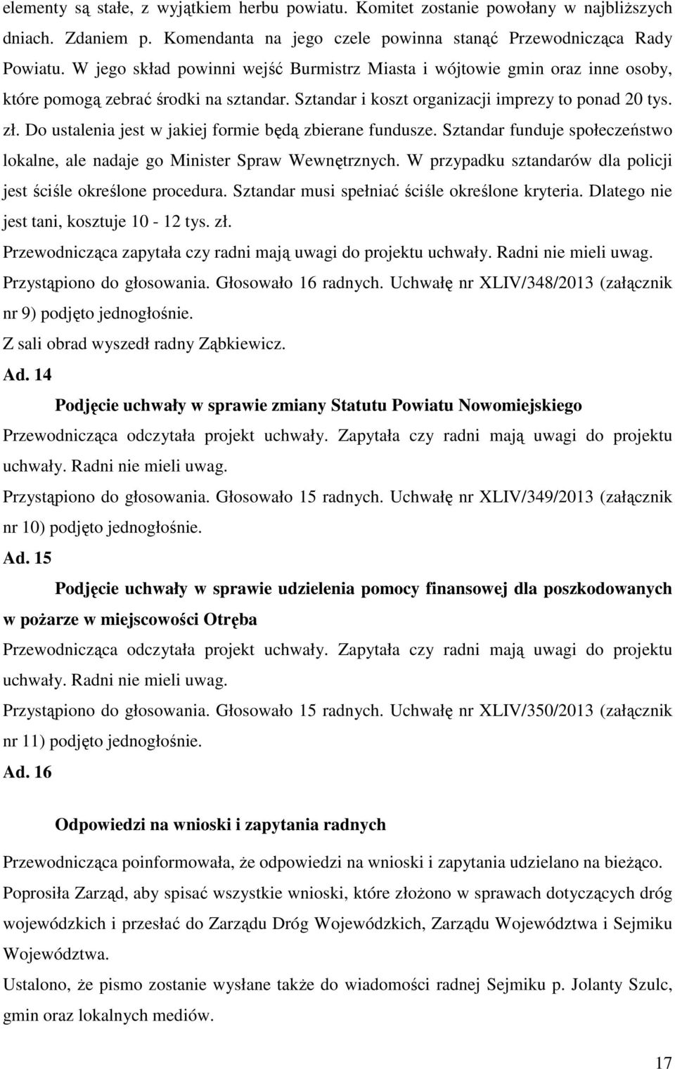 Do ustalenia jest w jakiej formie będą zbierane fundusze. Sztandar funduje społeczeństwo lokalne, ale nadaje go Minister Spraw Wewnętrznych.