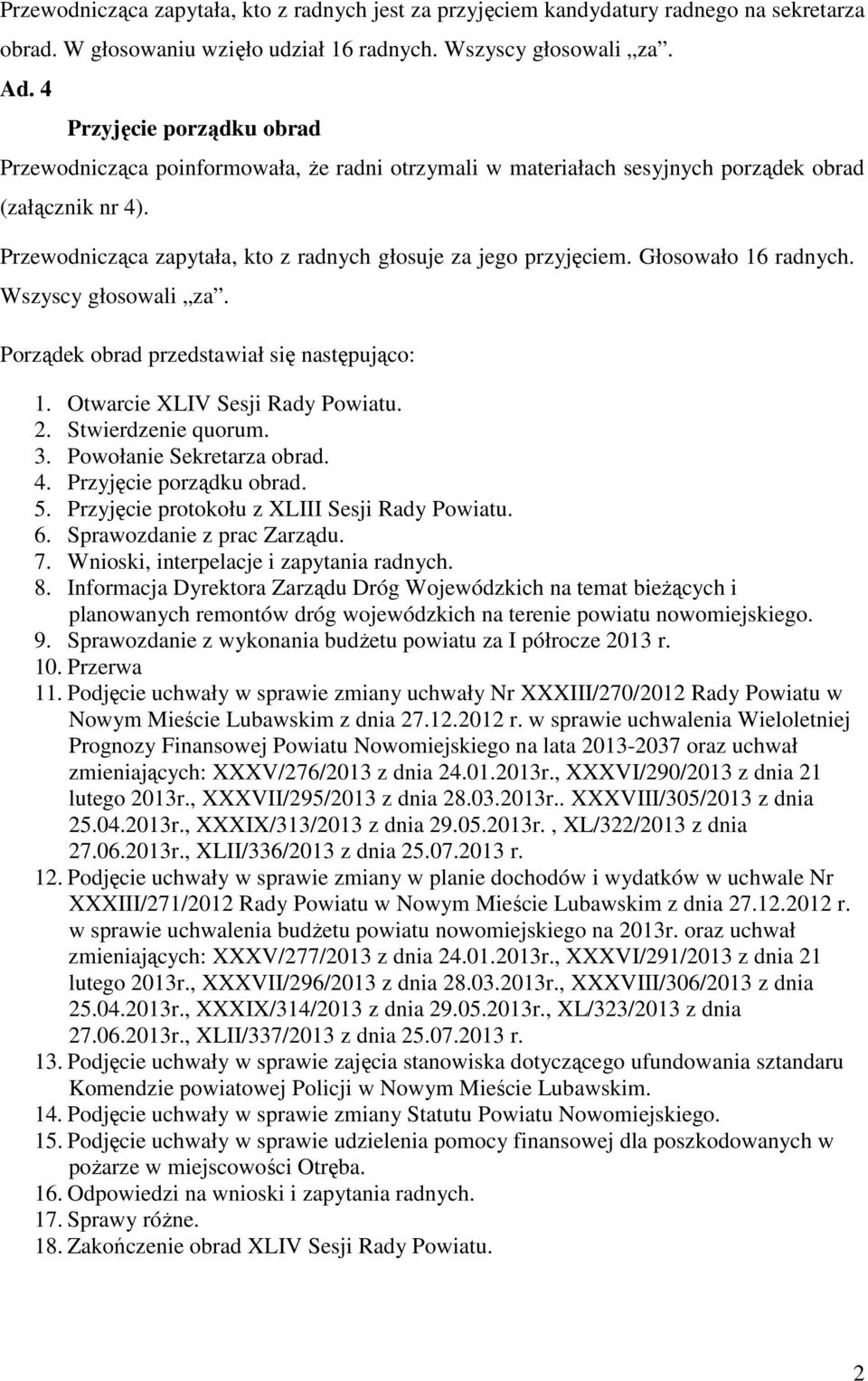 Głosowało 16 radnych. Wszyscy głosowali za. Porządek obrad przedstawiał się następująco: 1. Otwarcie XLIV Sesji Rady Powiatu. 2. Stwierdzenie quorum. 3. Powołanie Sekretarza obrad. 4.