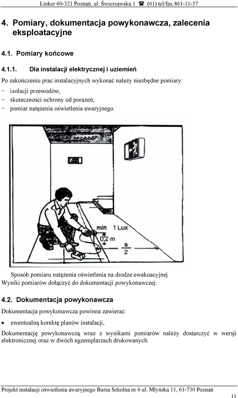 1. Dla instalacji elektrycznej i uziemień Po zakończeniu prac instalacyjnych wykonać należy niezbędne pomiary: izolacji przewodów, skuteczności ochrony od porażeń,