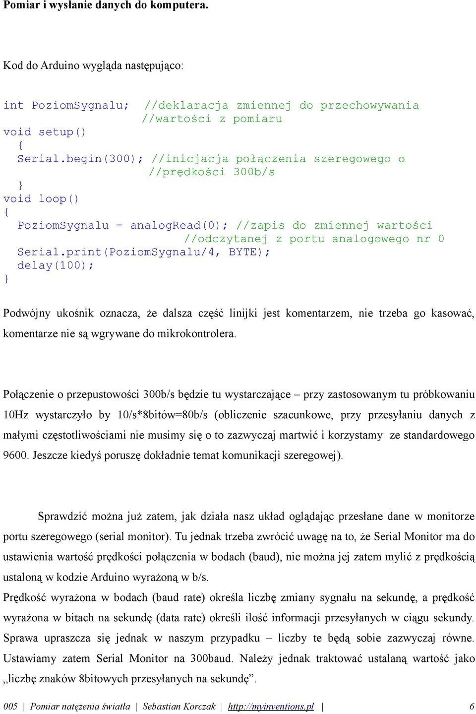 print(PoziomSygnalu/4, BYTE); delay(100); Podwójny ukośnik oznacza, że dalsza część linijki jest komentarzem, nie trzeba go kasować, komentarze nie są wgrywane do mikrokontrolera.