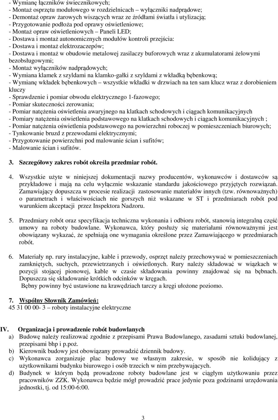 obudowie metalowej zasilaczy buforowych wraz z akumulatorami żelowymi bezobsługowymi; - Montaż wyłączników nadprądowych; - Wymiana klamek z szyldami na klamko-gałki z szyldami z wkładką bębenkową; -