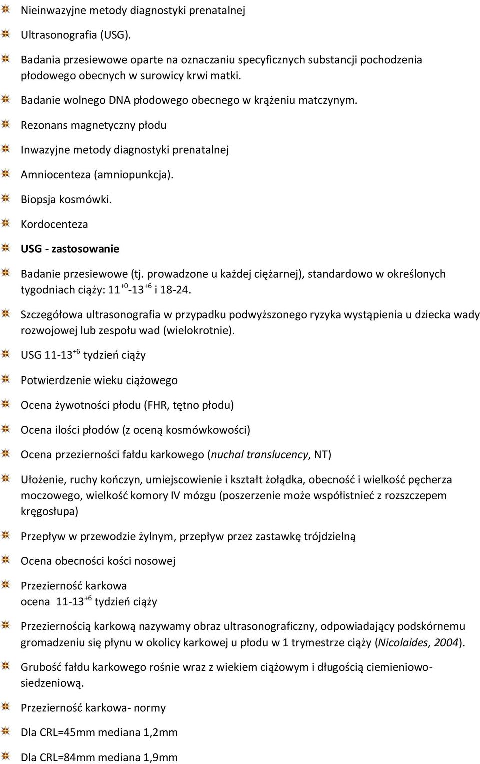 Kordocenteza USG - zastosowanie Badanie przesiewowe (tj. prowadzone u każdej ciężarnej), standardowo w określonych tygodniach ciąży: 11 +0-13 +6 i 18-24.