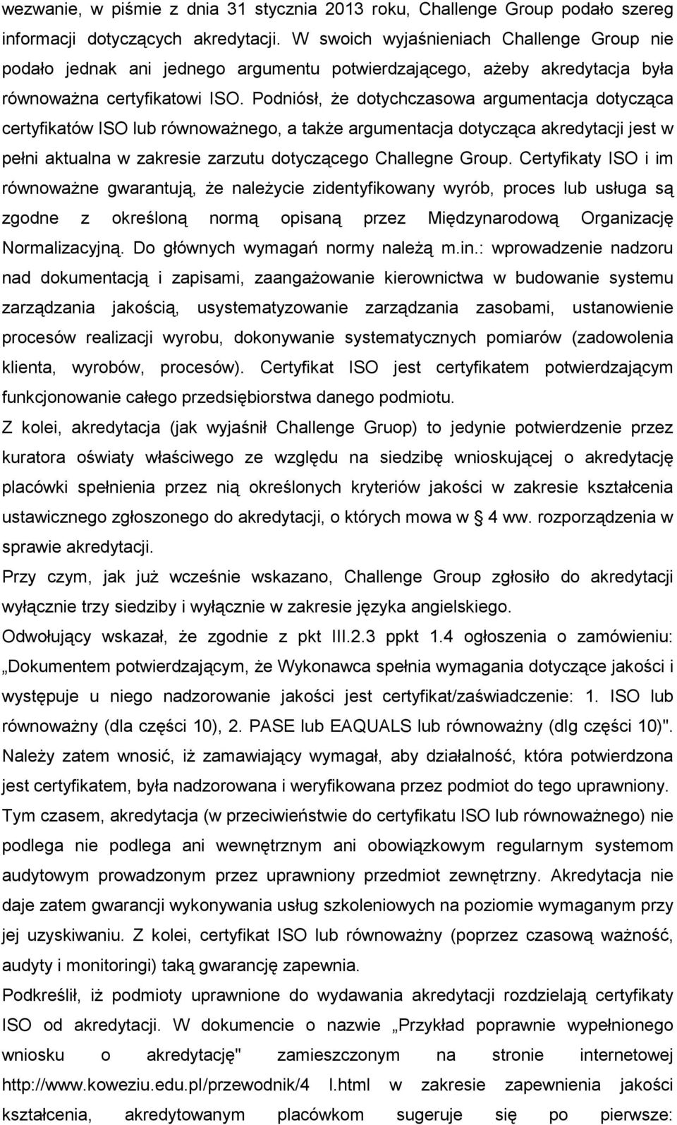 Podniósł, Ŝe dotychczasowa argumentacja dotycząca certyfikatów ISO lub równowaŝnego, a takŝe argumentacja dotycząca akredytacji jest w pełni aktualna w zakresie zarzutu dotyczącego Challegne Group.