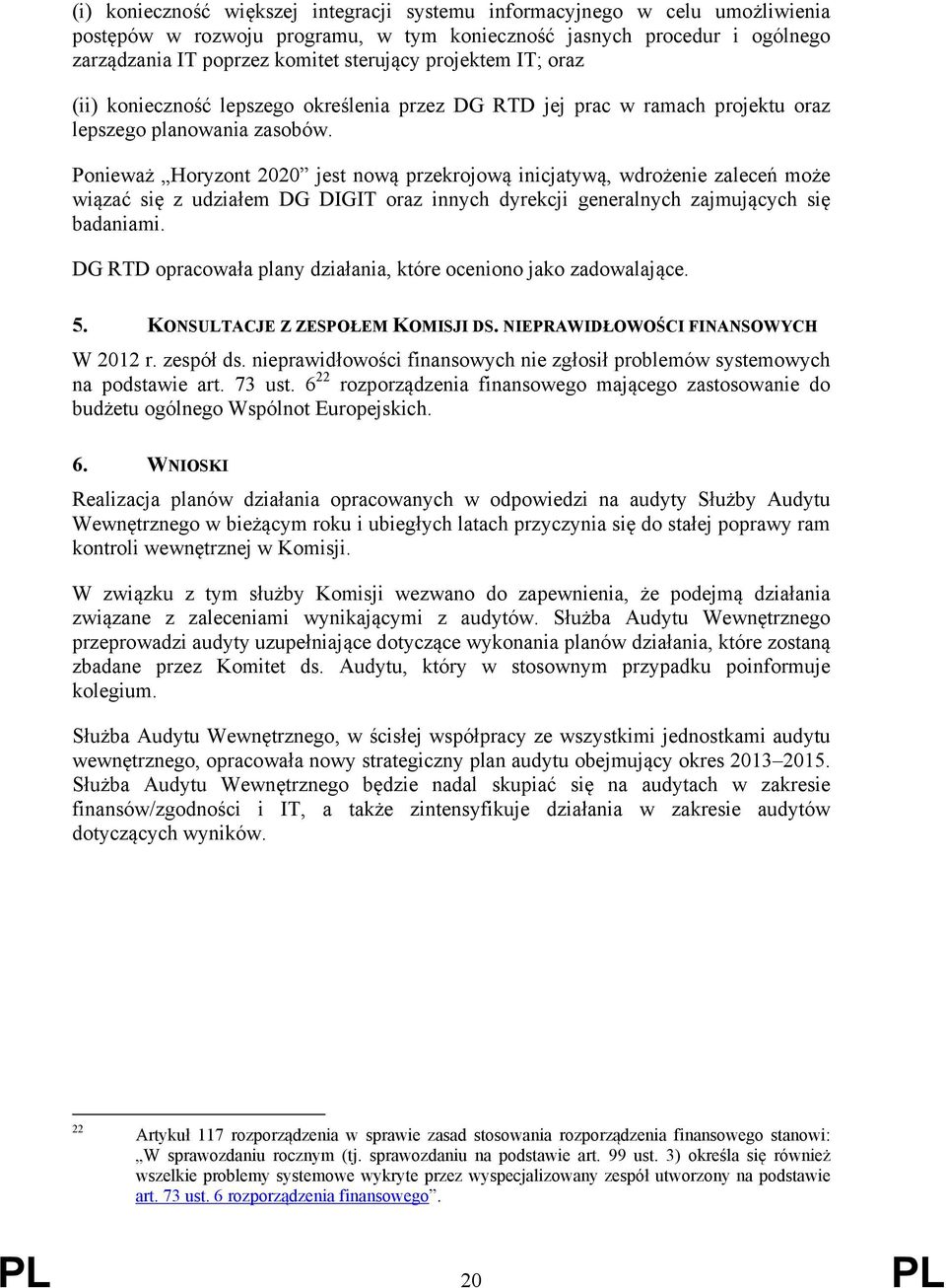 Ponieważ Horyzont 2020 jest nową przekrojową inicjatywą, wdrożenie zaleceń może wiązać się z udziałem DG DIGIT oraz innych dyrekcji generalnych zajmujących się badaniami.