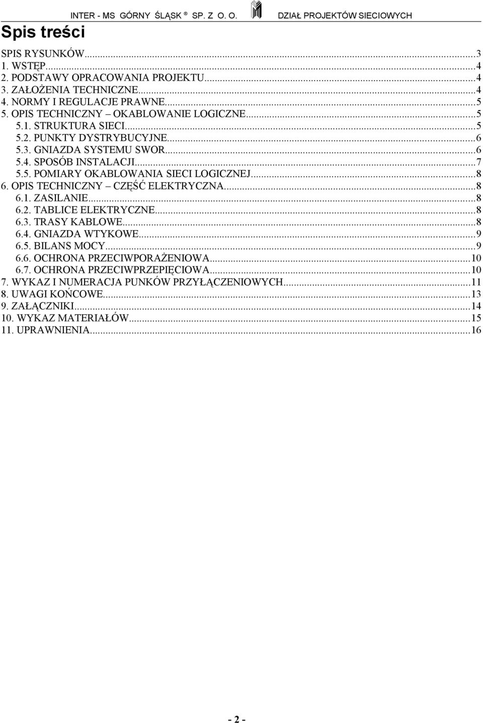 ..8 6. OPIS TECHNICZNY CZĘŚĆ ELEKTRYCZNA...8 6.1. ZASILANIE...8 6.2. TABLICE ELEKTRYCZNE...8 6.3. TRASY KABLOWE...8 6.4. GNIAZDA WTYKOWE...9 6.5. BILANS MOCY...9 6.6. OCHRONA PRZECIWPORAŻENIOWA.