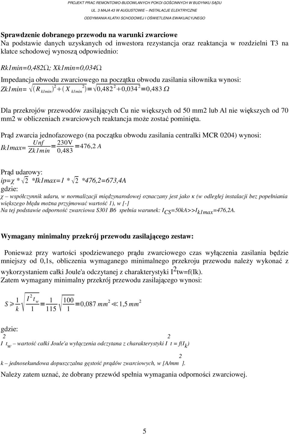 rezystancja oraz reaktancja w rozdzielni T3 na klatce schodowej wynoszą odpowiednio: Rk1min=0,482Ω; Xk1min=0,034Ω Impedancja obwodu zwarciowego na początku obwodu zasilania siłownika wynosi: Zk1min=