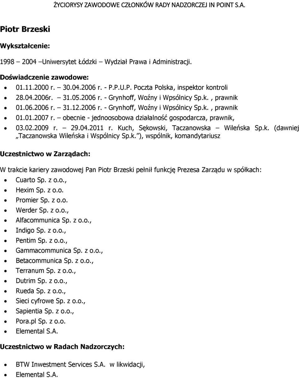 Kuch, Sękowski, Taczanowska Wileńska Sp.k. (dawniej Taczanowska Wileńska i Wspólnicy Sp.k. ), wspólnik, komandytariusz Uczestnictwo w Zarządach: W trakcie kariery zawodowej Pan Piotr Brzeski pełnił funkcję Prezesa Zarządu w spółkach: Cuarto Sp.