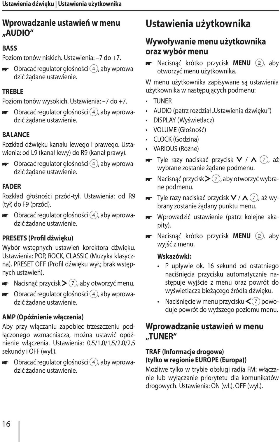 Ustawienia: od L9 (kanał lewy) do R9 (kanał prawy). Obracać regulator głośności 4, aby wprowadzić żądane ustawienie. FADER Rozkład głośności przód-tył. Ustawienia: od R9 (tył) do F9 (przód).