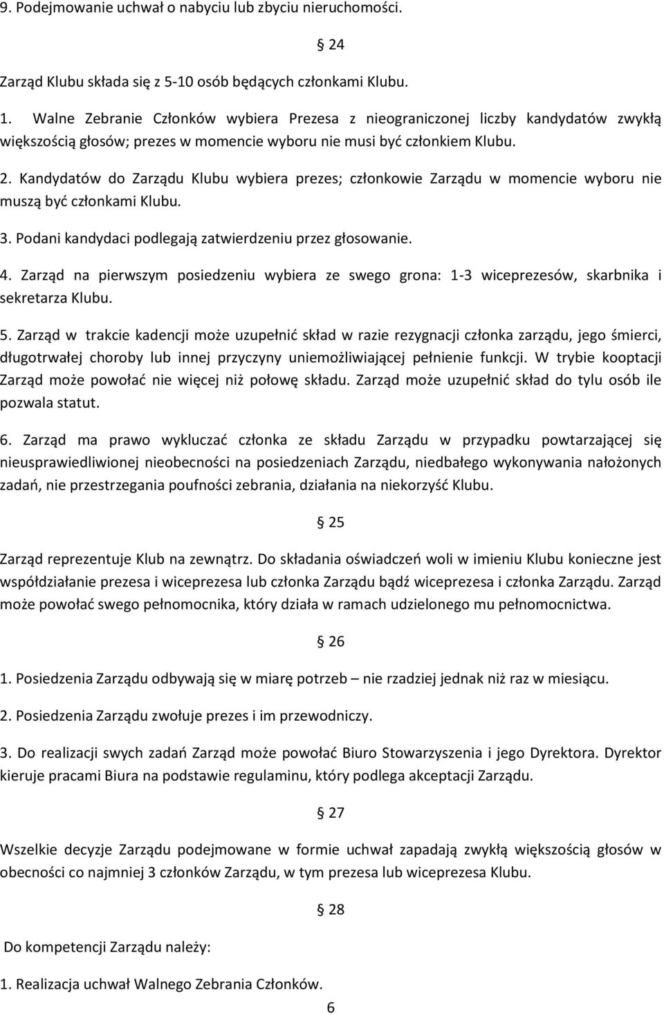 Kandydatów do Zarządu Klubu wybiera prezes; członkowie Zarządu w momencie wyboru nie muszą być członkami Klubu. 3. Podani kandydaci podlegają zatwierdzeniu przez głosowanie. 4.