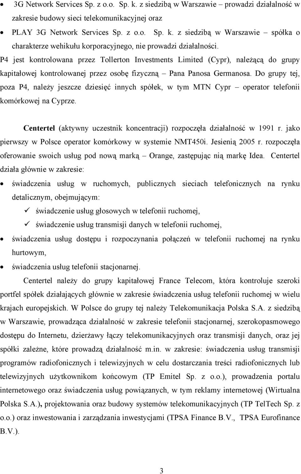 Do grupy tej, poza P4, należy jeszcze dziesięć innych spółek, w tym MTN Cypr operator telefonii komórkowej na Cyprze. Centertel (aktywny uczestnik koncentracji) rozpoczęła działalność w 1991 r.