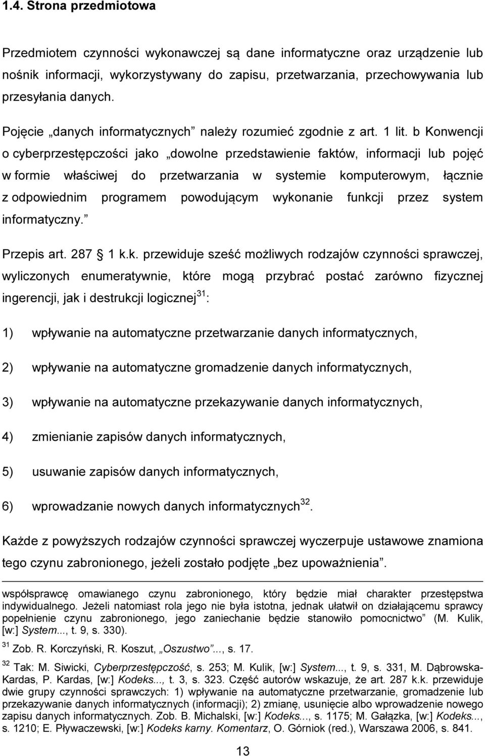 b Konwencji o cyberprzestępczości jako dowolne przedstawienie faktów, informacji lub pojęć w formie właściwej do przetwarzania w systemie komputerowym, łącznie z odpowiednim programem powodującym