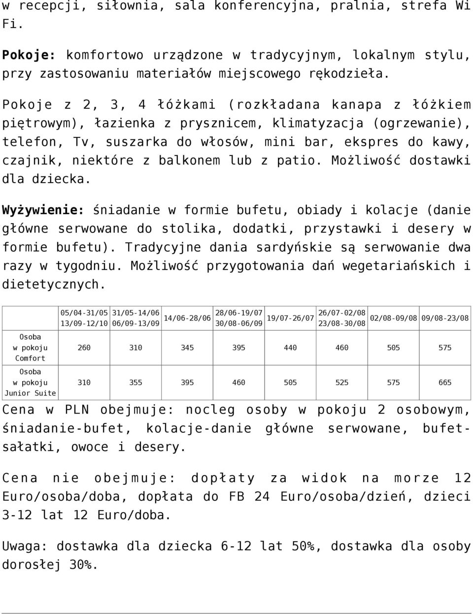 balkonem lub z patio. Możliwość dostawki dla dziecka. Wyżywienie: śniadanie w formie bufetu, obiady i kolacje (danie główne serwowane do stolika, dodatki, przystawki i desery w formie bufetu).