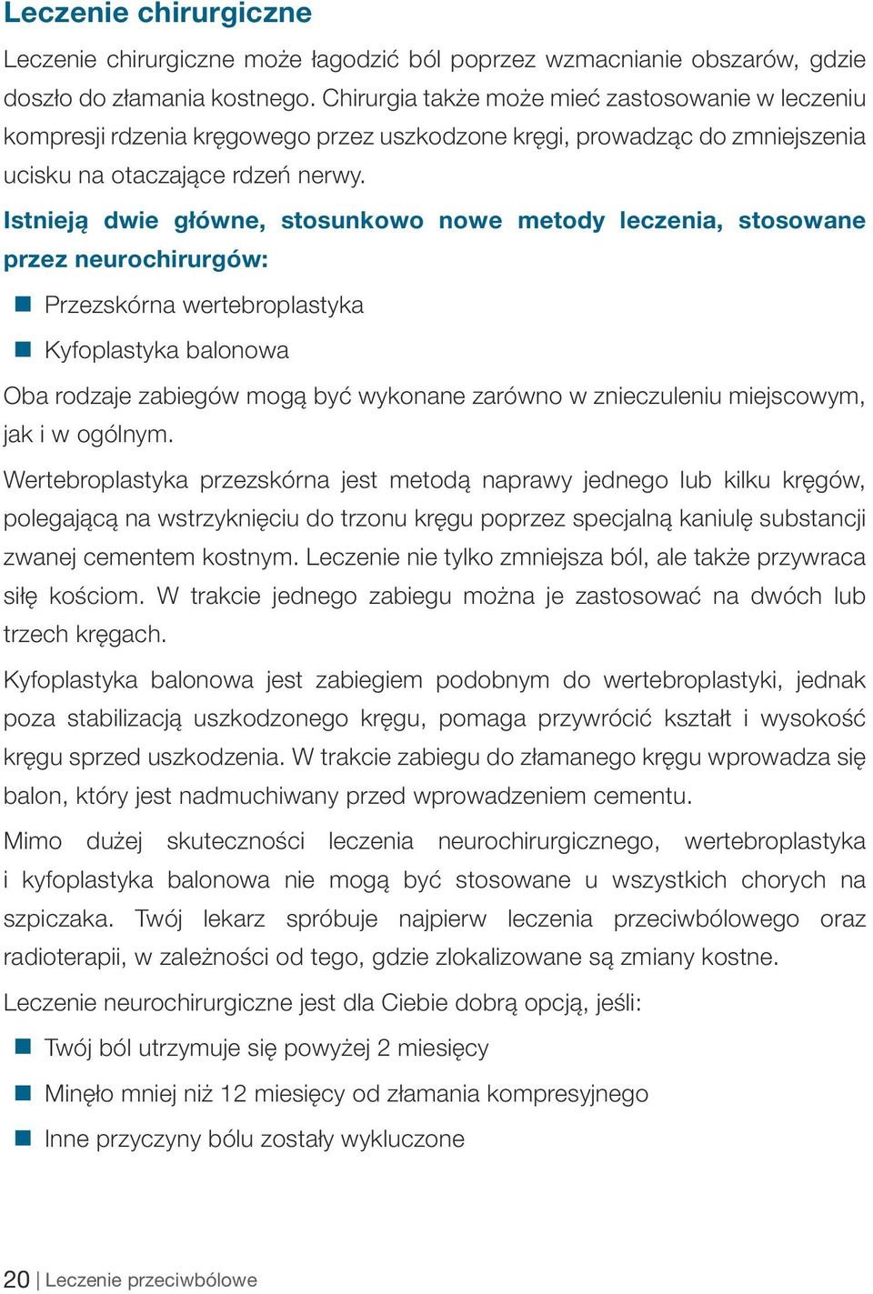 Istnieją dwie główne, stosunkowo nowe metody leczenia, stosowane przez neurochirurgów: Przezskórna wertebroplastyka Kyfoplastyka balonowa Oba rodzaje zabiegów mogą być wykonane zarówno w znieczuleniu