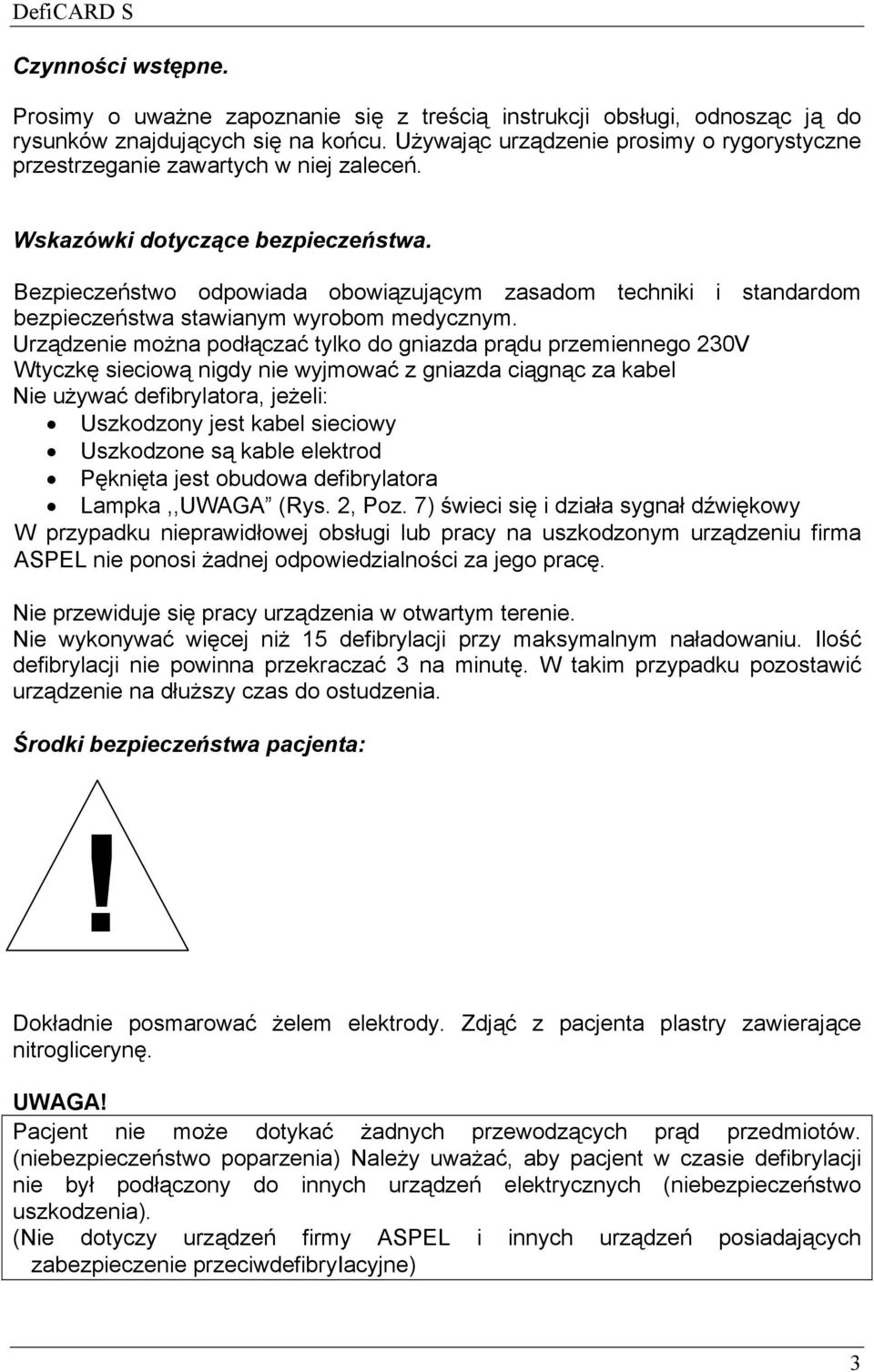 Bezpieczeństwo odpowiada obowiązującym zasadom techniki i standardom bezpieczeństwa stawianym wyrobom medycznym.