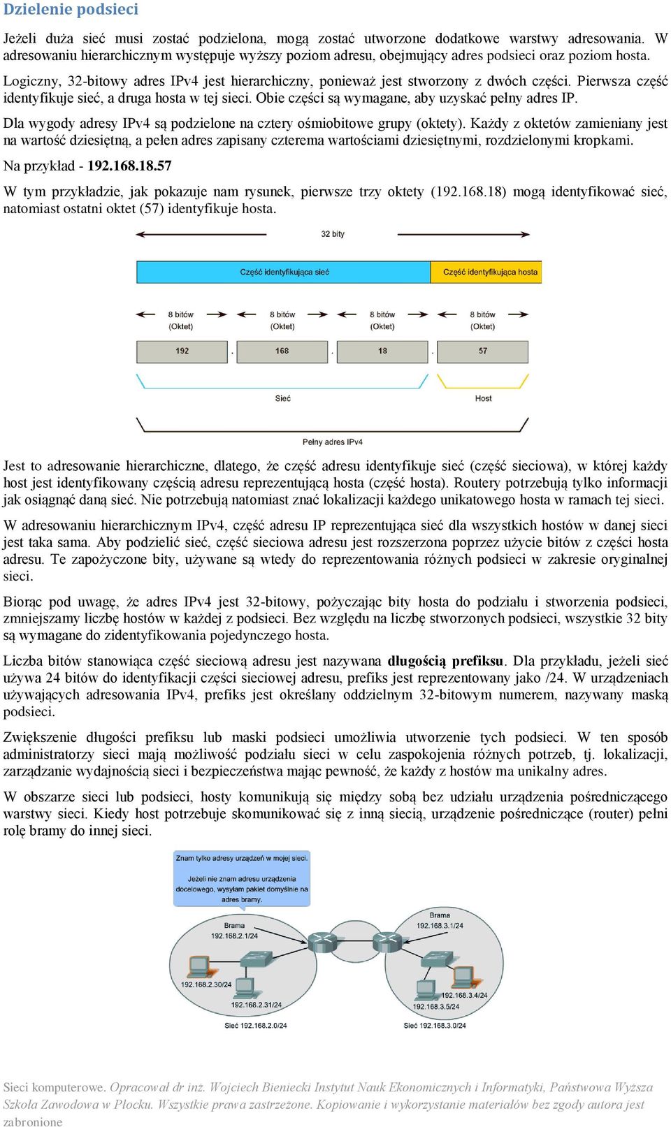 Pierwsza część identyfikuje sieć, a druga hosta w tej sieci. Obie części są wymagane, aby uzyskać pełny adres IP. Dla wygody adresy IPv4 są podzielone na cztery ośmiobitowe grupy (oktety).