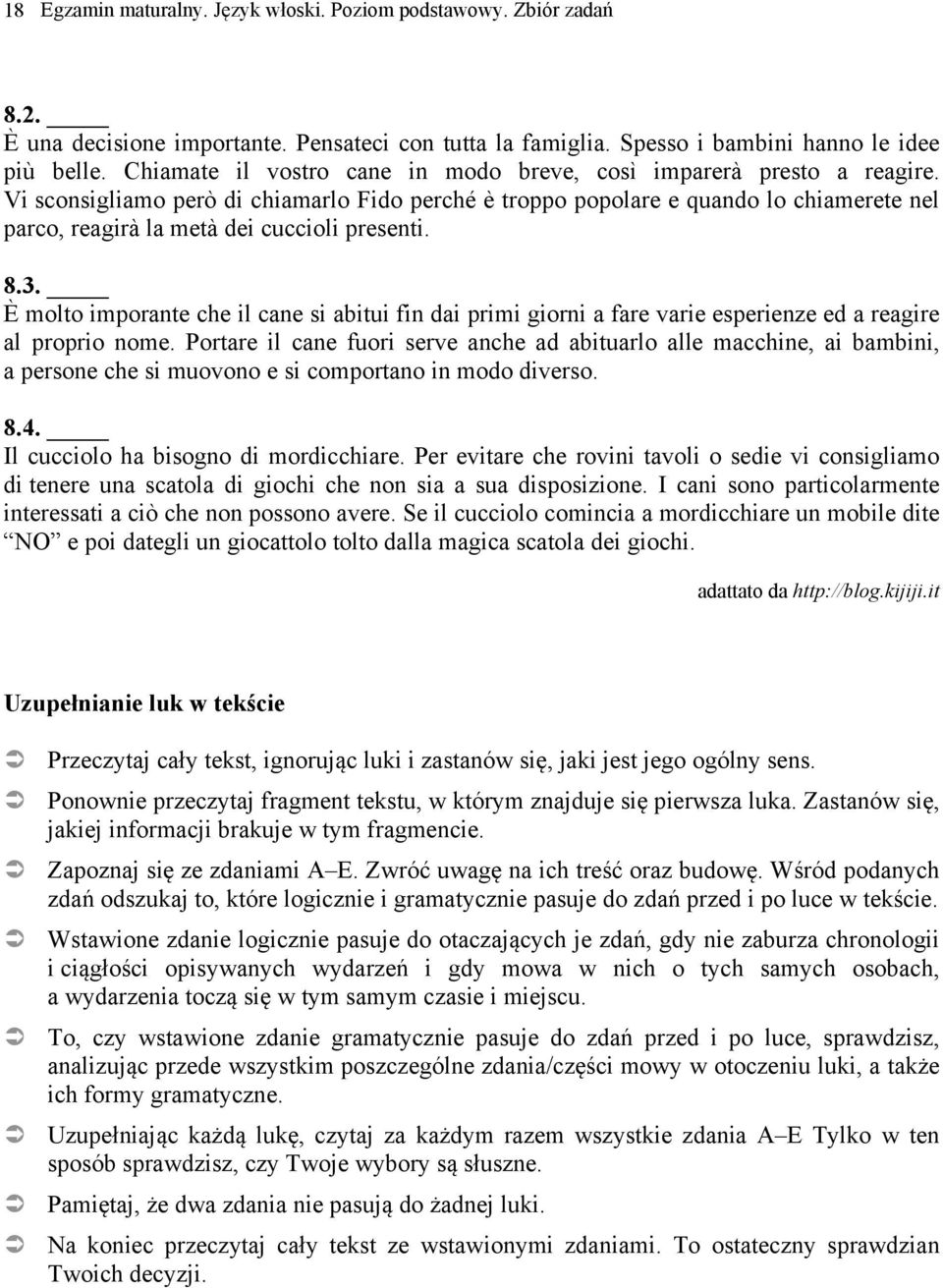 Vi sconsigliamo però di chiamarlo Fido perché è troppo popolare e quando lo chiamerete nel parco, reagirà la metà dei cuccioli presenti. 8.3.