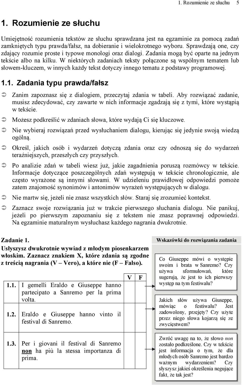 Sprawdzają one, czy zdający rozumie proste i typowe monologi oraz dialogi. Zadania mogą być oparte na jednym tekście albo na kilku.