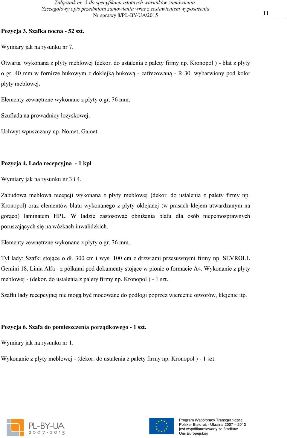 Uchwyt wpuszczany np. Nomet, Gamet Pozycja 4. Lada recepcyjna - 1 kpl Wymiary jak na rysunku nr 3 i 4. Zabudowa meblowa recepcji wykonana z płyty meblowej (dekor. do ustalenia z palety firmy np.