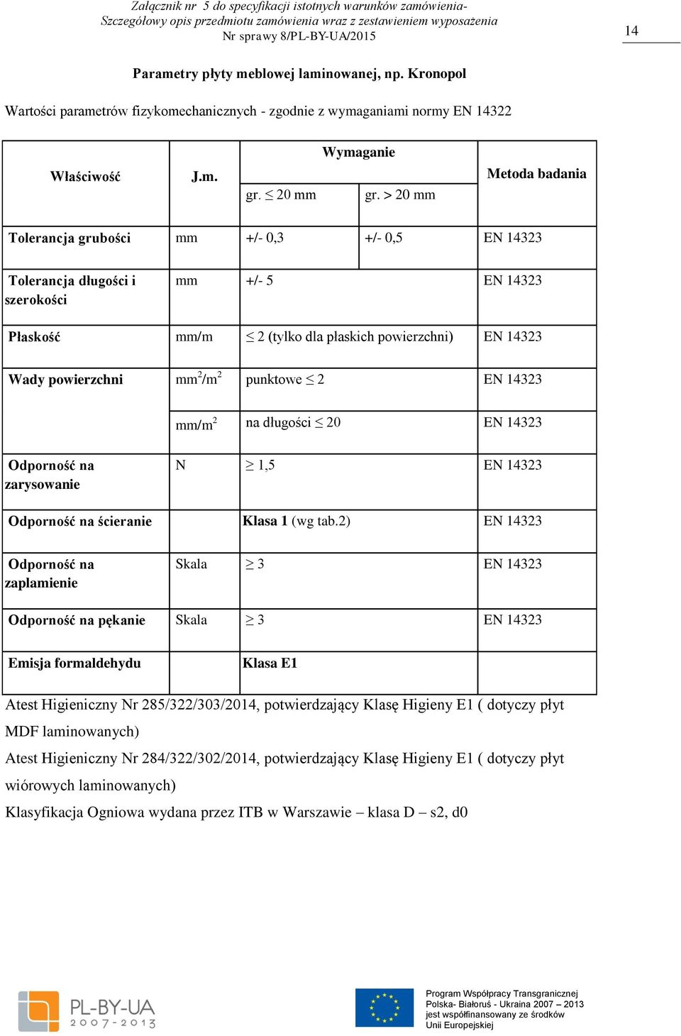 2 /m 2 punktowe 2 EN 14323 mm/m 2 na długości 20 EN 14323 Odporność na zarysowanie N 1,5 EN 14323 Odporność na ścieranie Klasa 1 (wg tab.