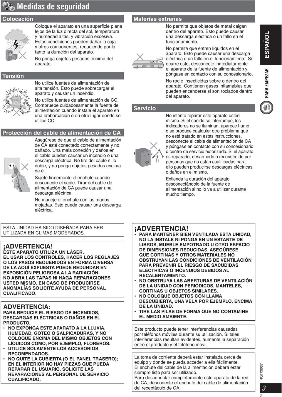 No utilice fuentes de alimentación de alta tensión. Esto puede sobrecargar el aparato y causar un incendio. No utilice fuentes de alimentación de CC.