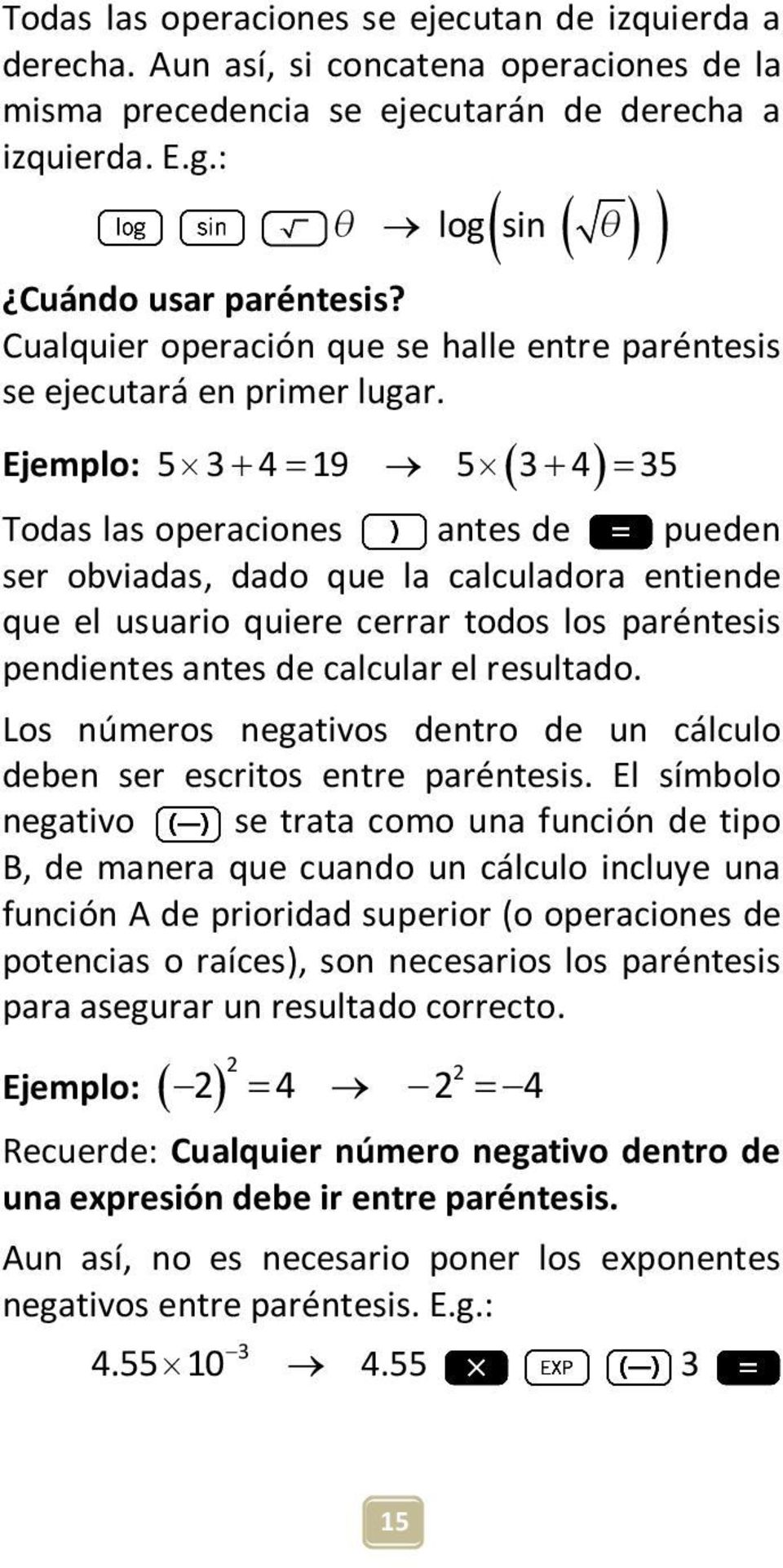 Ejemplo: 5 3+ 4= 19 5 ( 3+ 4) = 35 Todas las operaciones antes de pueden ser obviadas, dado que la calculadora entiende que el usuario quiere cerrar todos los paréntesis pendientes antes de calcular