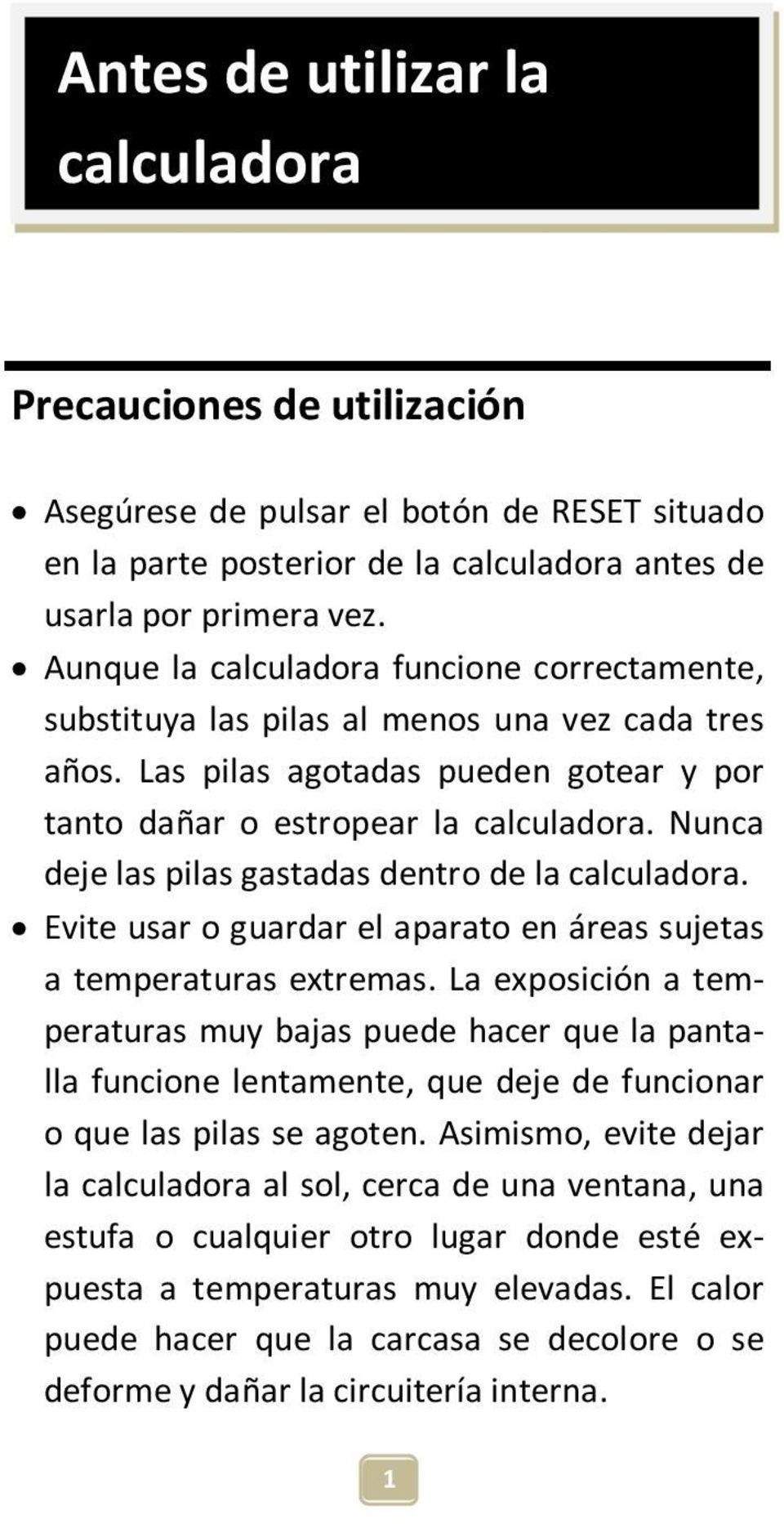 Nunca deje las pilas gastadas dentro de la calculadora. Evite usar o guardar el aparato en áreas sujetas a temperaturas extremas.