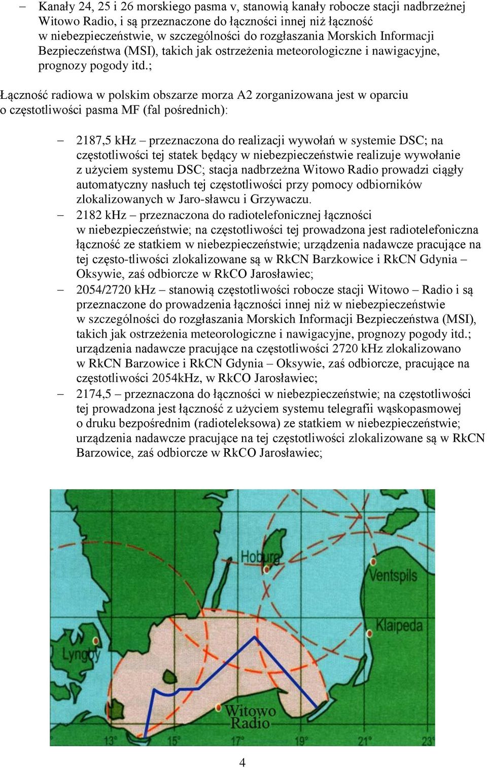 ; Łączność radiowa w polskim obszarze morza A2 zorganizowana jest w oparciu o częstotliwości pasma MF (fal pośrednich): 2187,5 khz przeznaczona do realizacji wywołań w systemie DSC; na częstotliwości