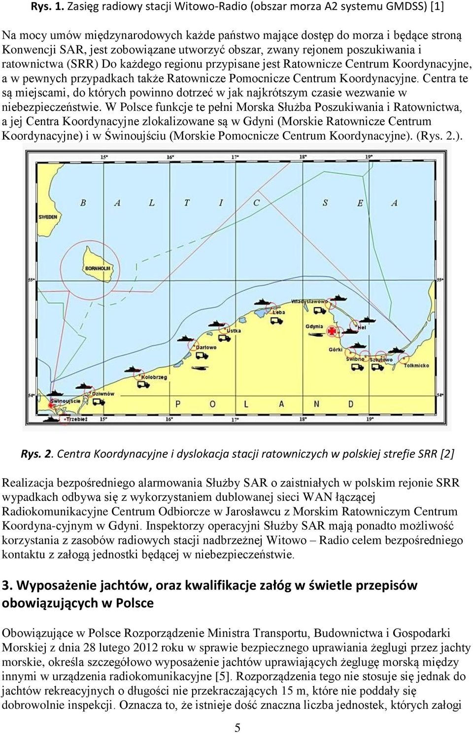 obszar, zwany rejonem poszukiwania i ratownictwa (SRR) Do każdego regionu przypisane jest Ratownicze Centrum Koordynacyjne, a w pewnych przypadkach także Ratownicze Pomocnicze Centrum Koordynacyjne.