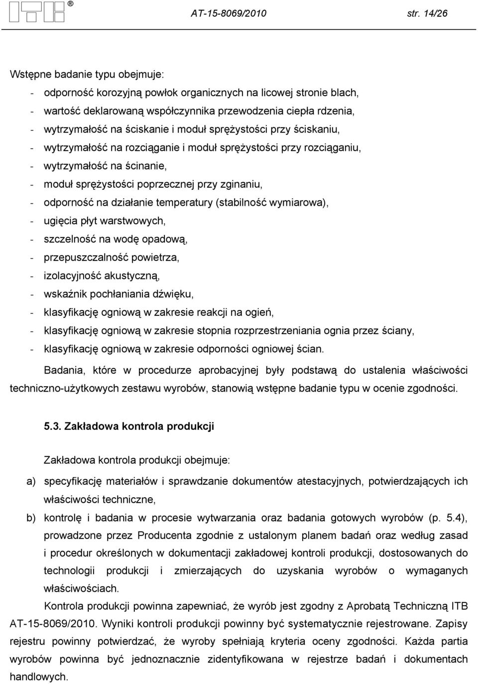 moduł sprężystości przy ściskaniu, - wytrzymałość na rozciąganie i moduł sprężystości przy rozciąganiu, - wytrzymałość na ścinanie, - moduł sprężystości poprzecznej przy zginaniu, - odporność na