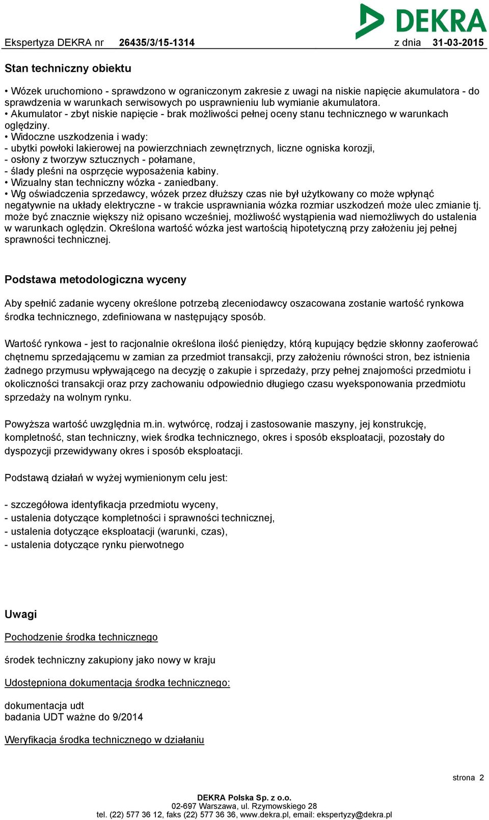 Widoczne uszkodzenia i wady: - ubytki powłoki lakierowej na powierzchniach zewnętrznych, liczne ogniska korozji, - osłony z tworzyw sztucznych - połamane, - ślady pleśni na osprzęcie wyposażenia