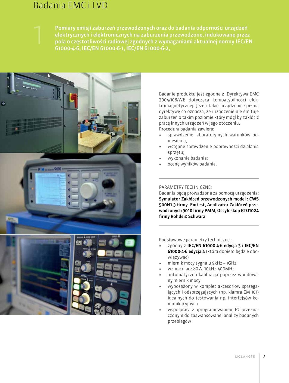 elektromagnetycznej. Jeżeli takie urządzenie spełnia dyrektywę co oznacza, że urządzenie nie emituje zaburzeń o takim poziomie który mógł by zakłócić pracę innych urządzeń w jego otoczeniu.