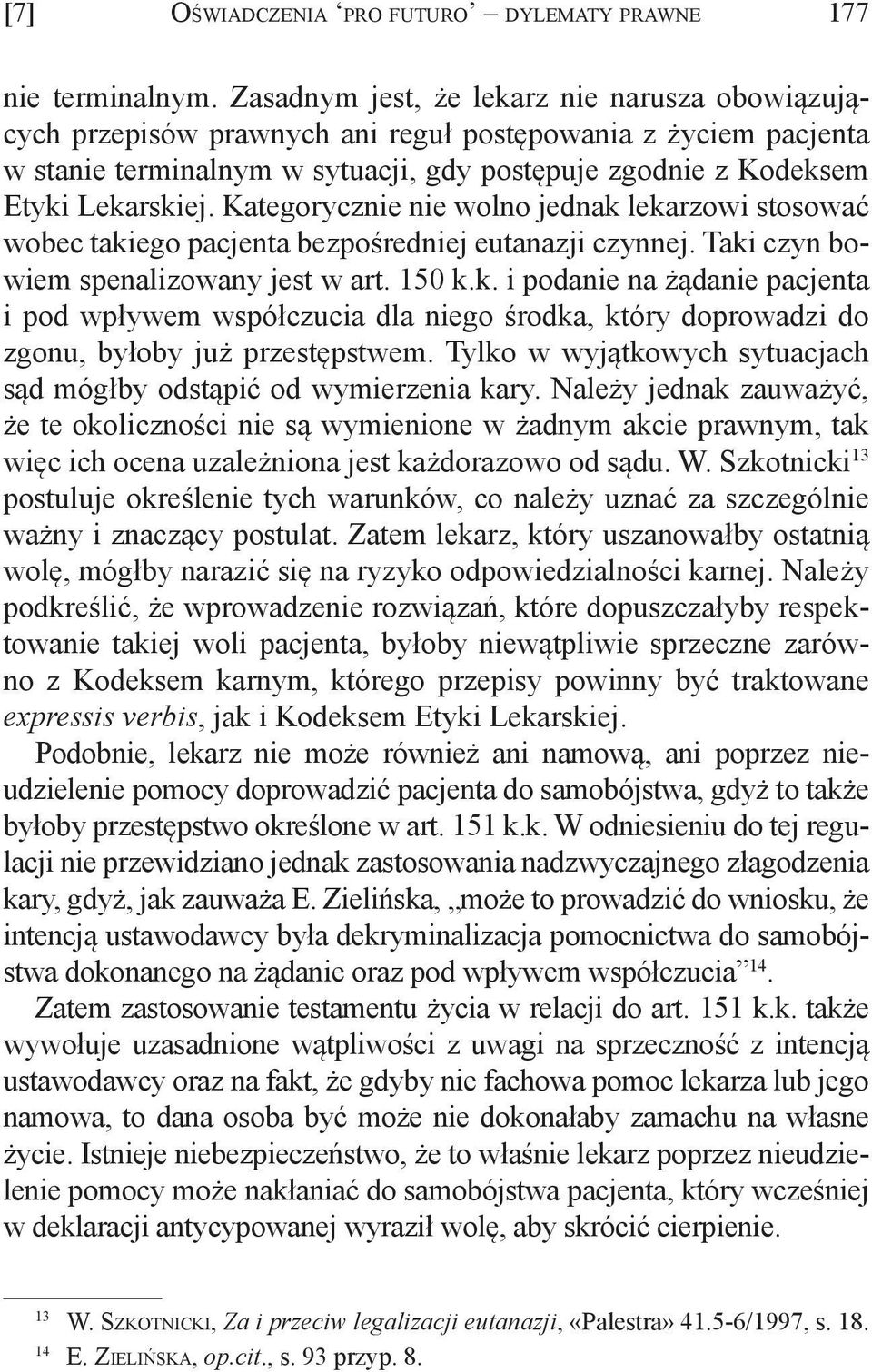 Kategorycznie nie wolno jednak lekarzowi stosować wobec takiego pacjenta bezpośredniej eutanazji czynnej. Taki czyn bowiem spenalizowany jest w art. 150 k.k. i podanie na żądanie pacjenta i pod wpływem współczucia dla niego środka, który doprowadzi do zgonu, byłoby już przestępstwem.