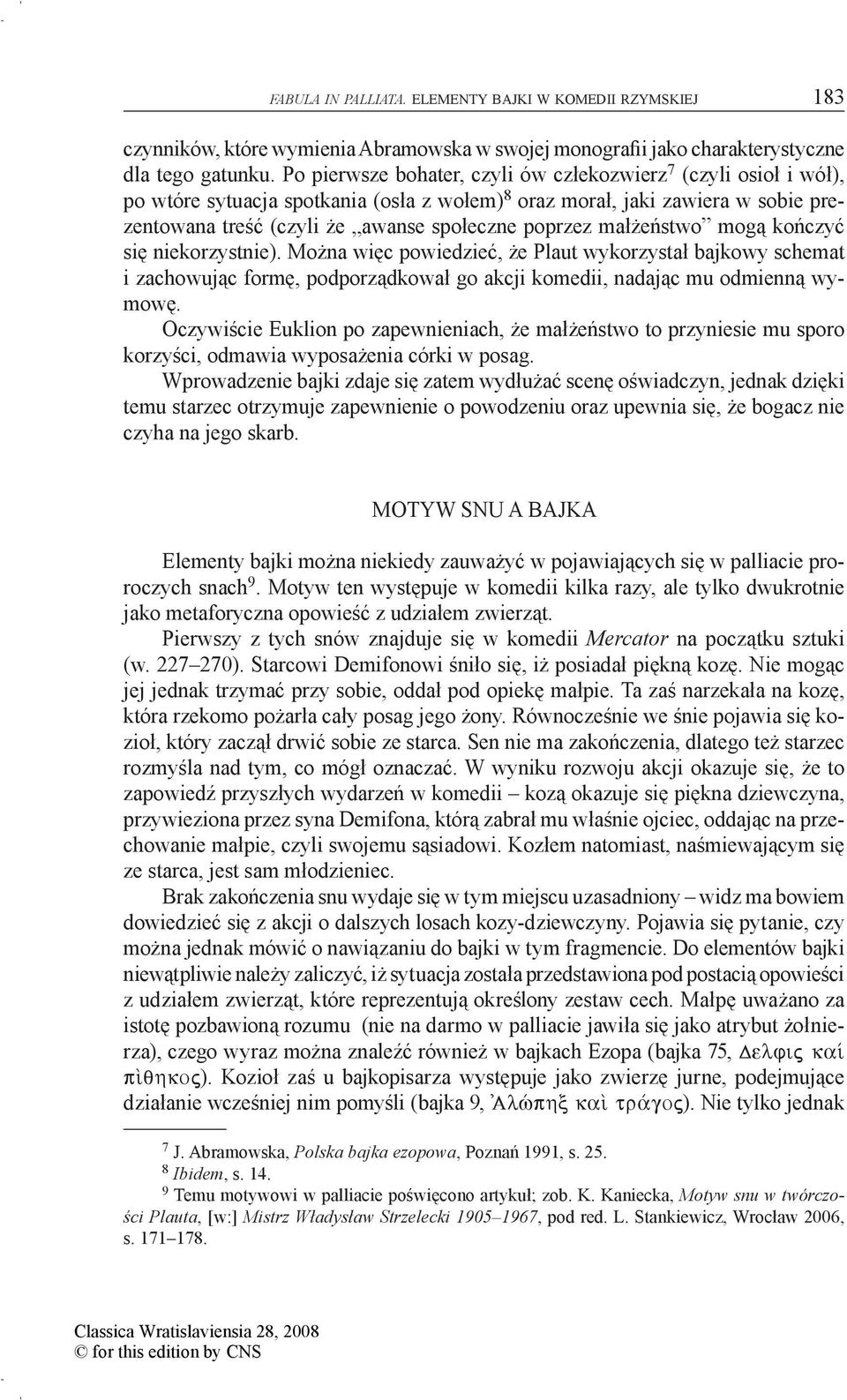 małżeństwo mogą kończyć się niekorzystnie). Można więc powiedzieć, że Plaut wykorzystał bajkowy schemat i zachowując formę, podporządkował go akcji komedii, nadając mu odmienną wymowę.