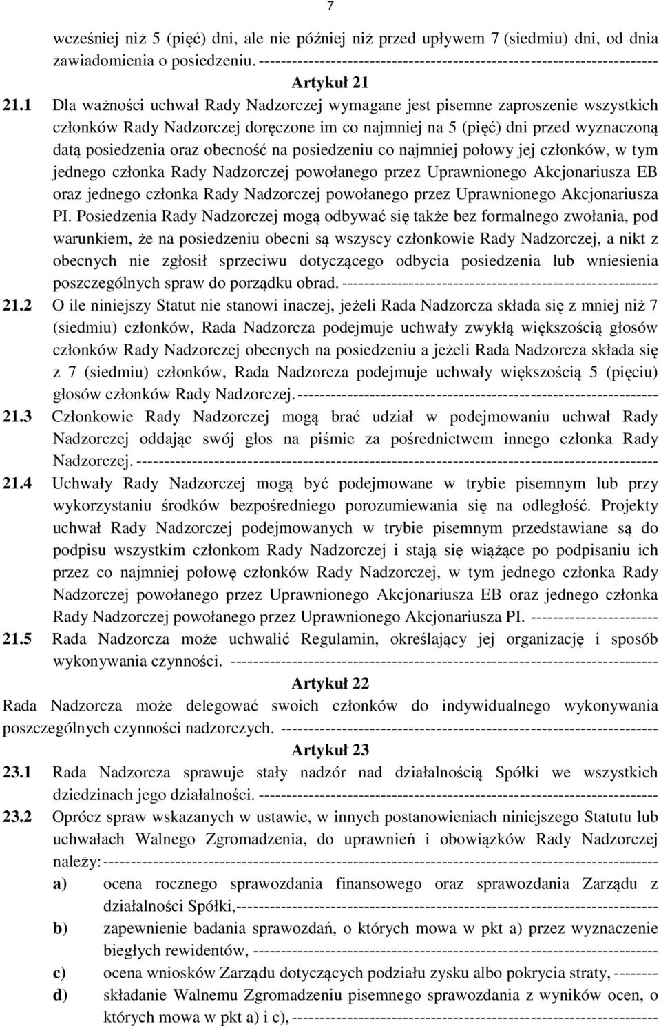 1 Dla ważności uchwał Rady Nadzorczej wymagane jest pisemne zaproszenie wszystkich członków Rady Nadzorczej doręczone im co najmniej na 5 (pięć) dni przed wyznaczoną datą posiedzenia oraz obecność na